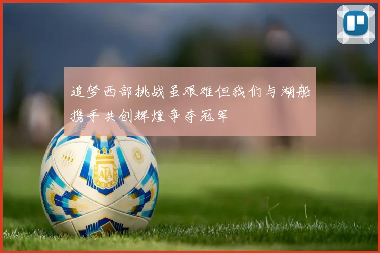 追梦西部挑战虽艰难但我们与湖船携手共创辉煌争夺冠军