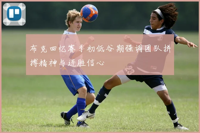布克回忆赛季初低谷期强调团队拼搏精神与连胜信心