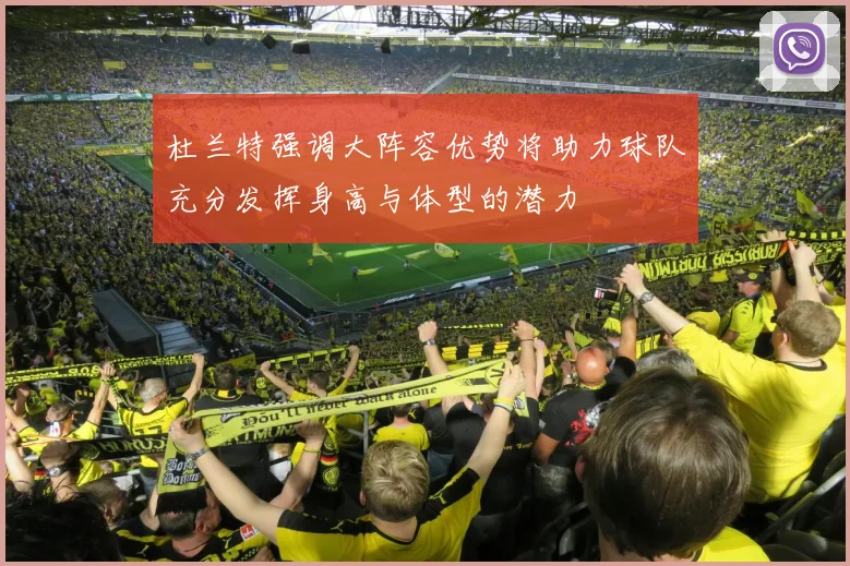 杜兰特强调大阵容优势将助力球队充分发挥身高与体型的潜力