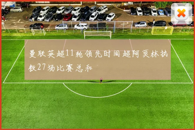 曼联英超11轮领先时间超阿莫林执教27场比赛总和