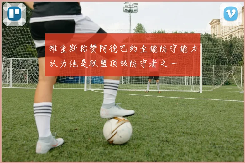 维金斯称赞阿德巴约全能防守能力认为他是联盟顶级防守者之一