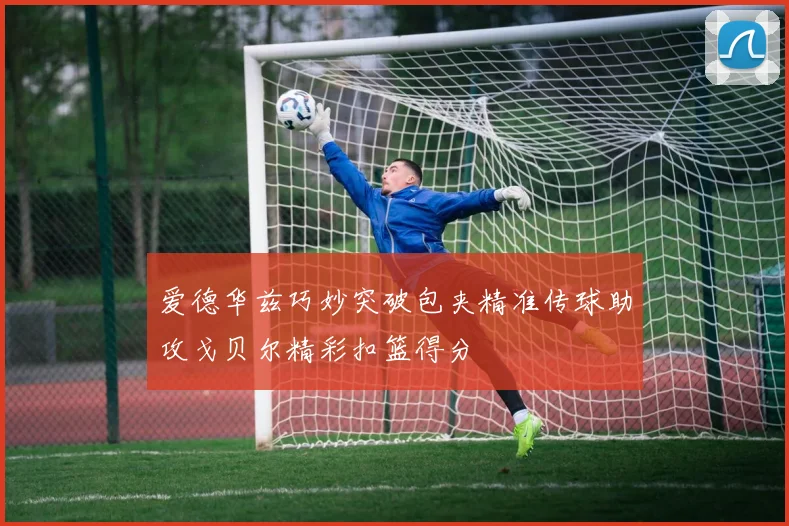 爱德华兹巧妙突破包夹精准传球助攻戈贝尔精彩扣篮得分