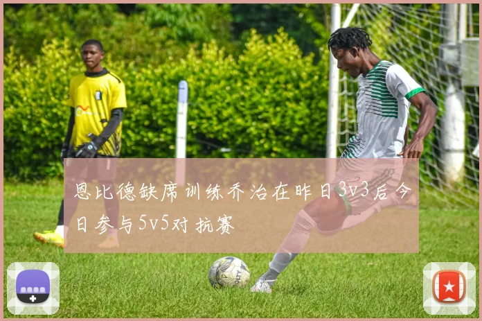 恩比德缺席训练乔治在昨日3v3后今日参与5v5对抗赛