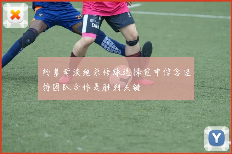 约基奇谈绝杀传球选择重申信念坚持团队合作是胜利关键