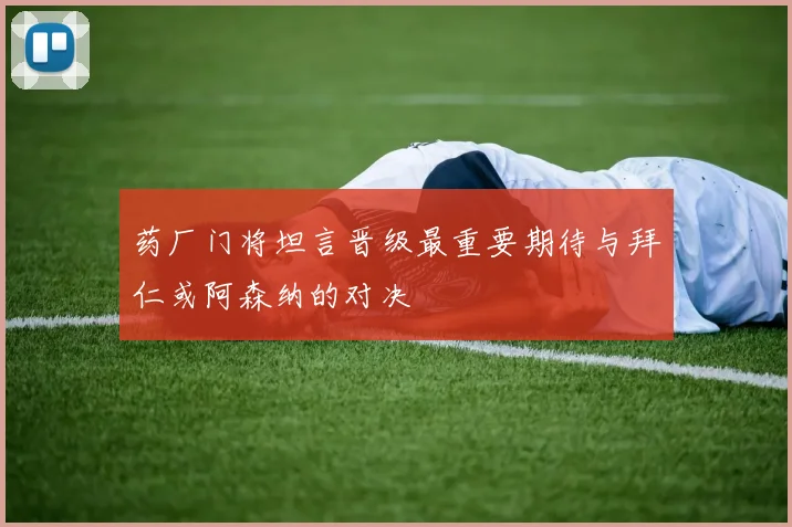 药厂门将坦言晋级最重要期待与拜仁或阿森纳的对决