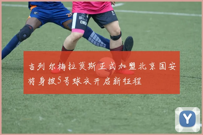 吉列尔梅拉莫斯正式加盟北京国安将身披5号球衣开启新征程